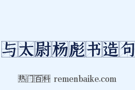 与太尉杨彪书造句是什么意思的图片
